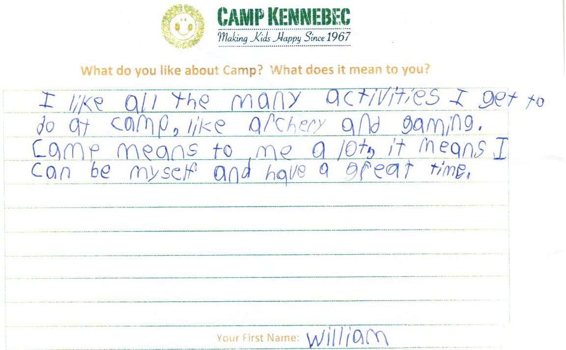 Camp Kennebec Campers tell us what they think of camp. This is an example:  I like all the many activities I get to do at camp, like archery and gaming. Camp means to me a lot, it means I can be myself and have a great time. - William