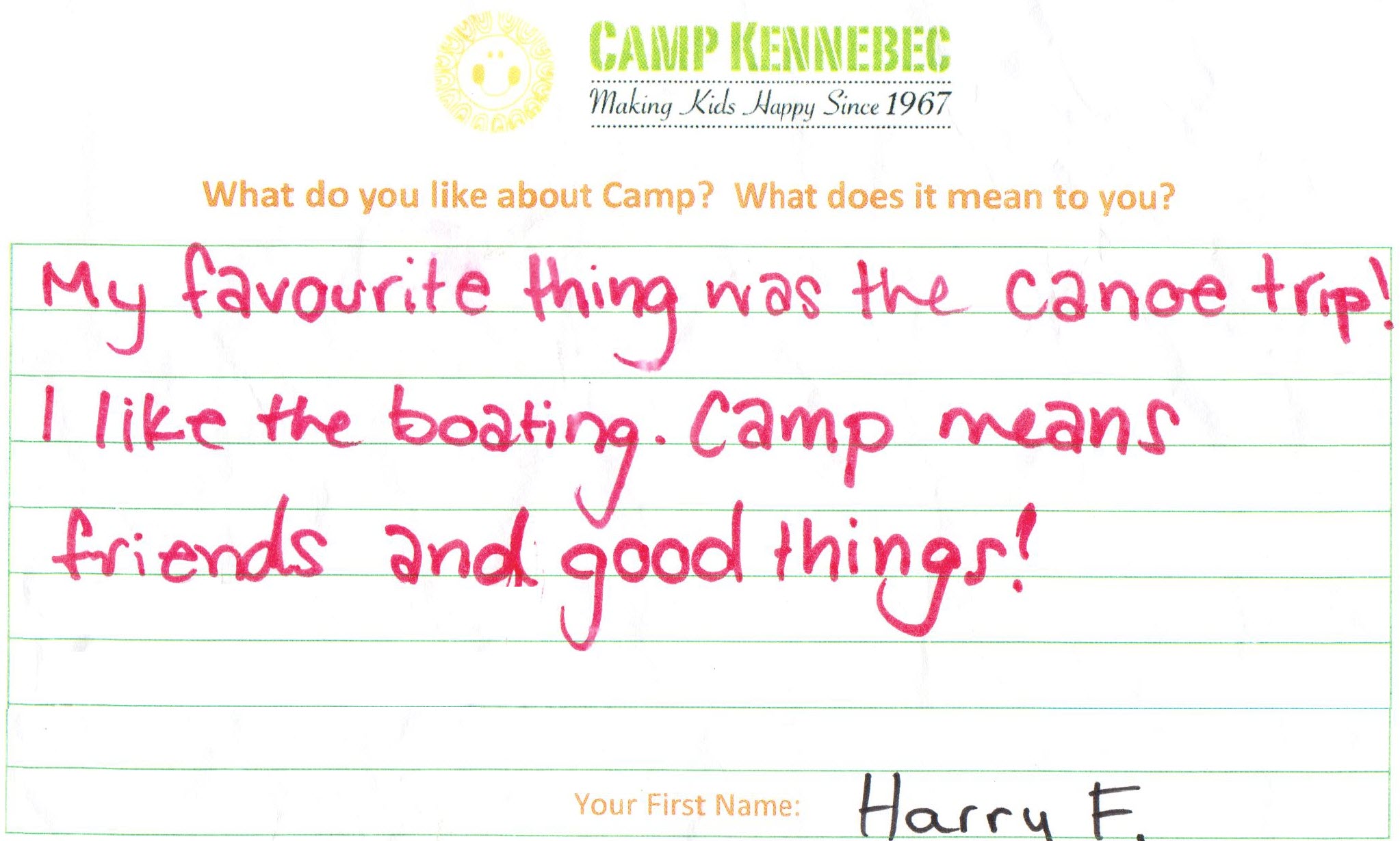 Camp Kennebec Campers tell us what they think of camp. This is an example:  My favourite thing was the canoe trip! I like boating. Camp means friends and good things! - Harry F. 
